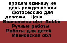 продам единицу на день рождение или фотосессию для девочки › Цена ­ 1 000 - Ивановская обл. Хобби. Ручные работы » Работы для детей   . Ивановская обл.